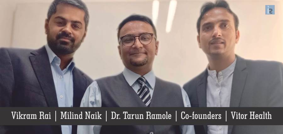 Vikram Rai , Milind Naik , Dr. Tarun Ramole , Co-founders, Vitor Health | Insights Success | Business Magazine