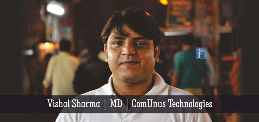 Vishal Sharma Managing Director ComUnus Technologies | Insights Success | Business Magazine
