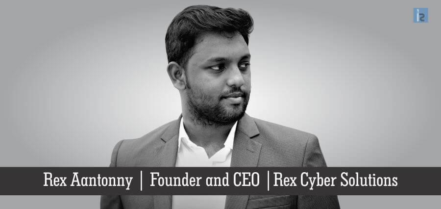 Rex Aantonny, Founder and CEO, Rex Cyber Solutions | Insights Success | Business magazine in India