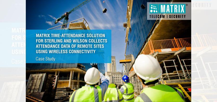 MATRIX TIME-ATTENDANCE SOLUTION FOR STERLING AND WILSON COLLECTS ATTENDANCE DATA OF REMOTE SITES USING WIRELESS CONNECTIVITY 